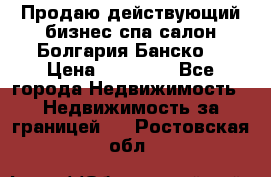 Продаю действующий бизнес спа салон Болгария Банско! › Цена ­ 35 000 - Все города Недвижимость » Недвижимость за границей   . Ростовская обл.